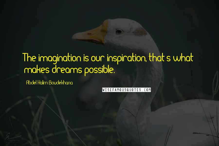 Abdel Halim Boudekhana Quotes: The imagination is our inspiration, that's what makes dreams possible.