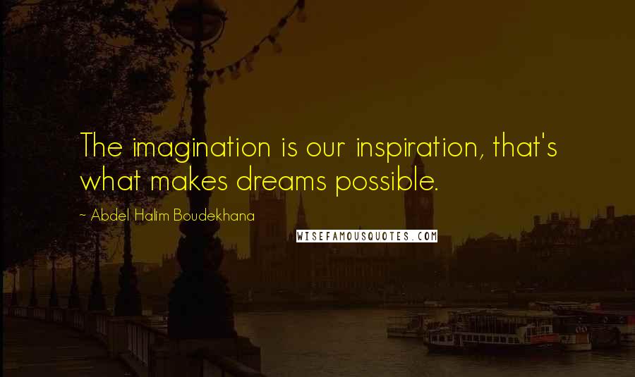 Abdel Halim Boudekhana Quotes: The imagination is our inspiration, that's what makes dreams possible.