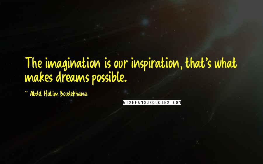 Abdel Halim Boudekhana Quotes: The imagination is our inspiration, that's what makes dreams possible.