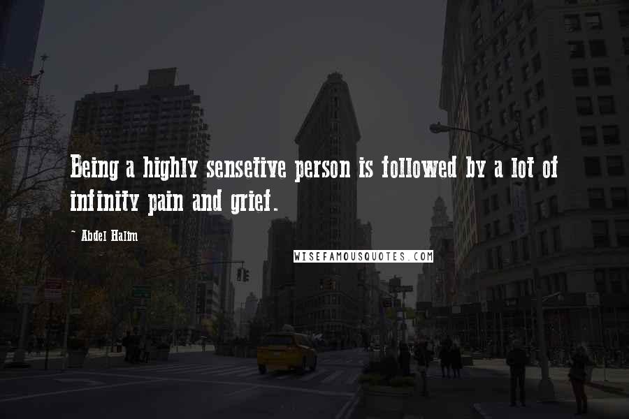 Abdel Halim Quotes: Being a highly sensetive person is followed by a lot of infinity pain and grief.