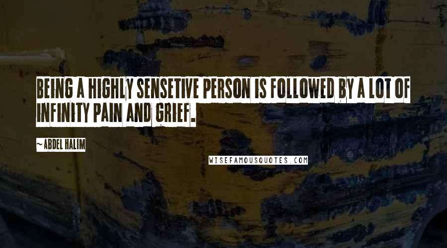 Abdel Halim Quotes: Being a highly sensetive person is followed by a lot of infinity pain and grief.