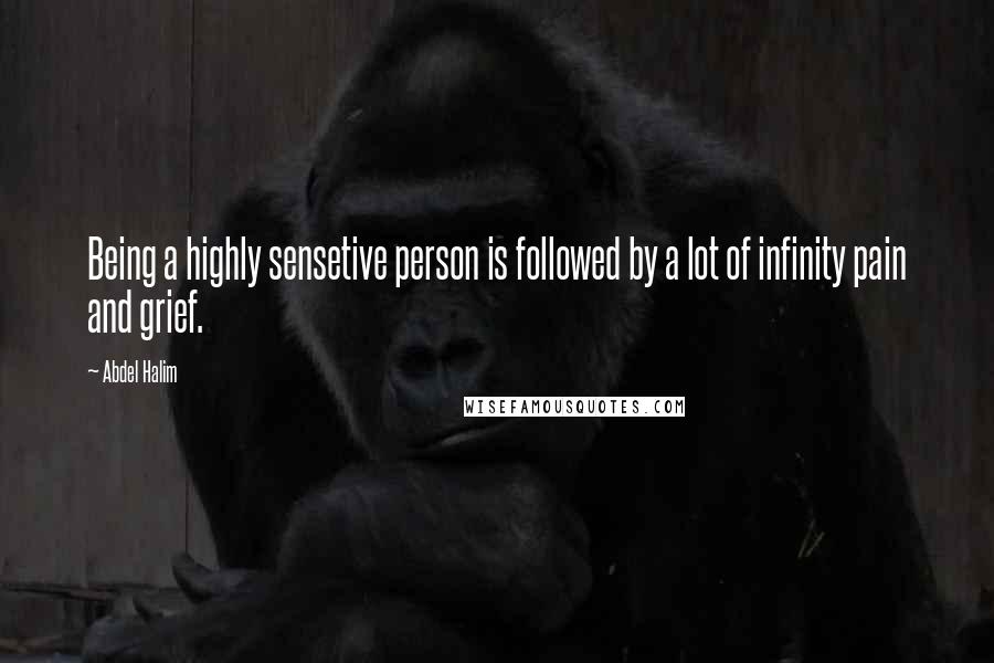 Abdel Halim Quotes: Being a highly sensetive person is followed by a lot of infinity pain and grief.