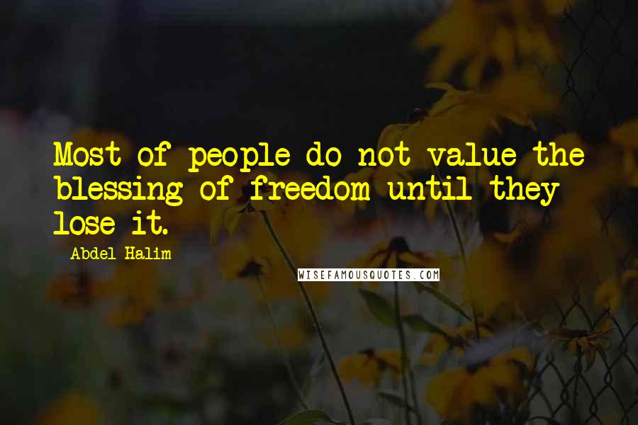 Abdel Halim Quotes: Most of people do not value the blessing of freedom until they lose it.