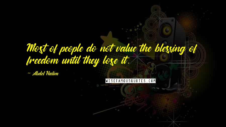 Abdel Halim Quotes: Most of people do not value the blessing of freedom until they lose it.