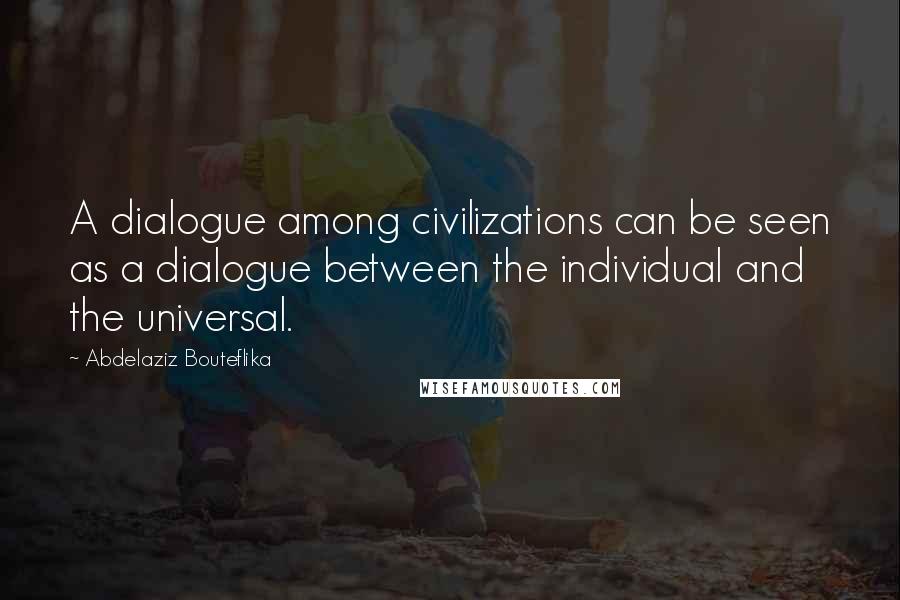 Abdelaziz Bouteflika Quotes: A dialogue among civilizations can be seen as a dialogue between the individual and the universal.