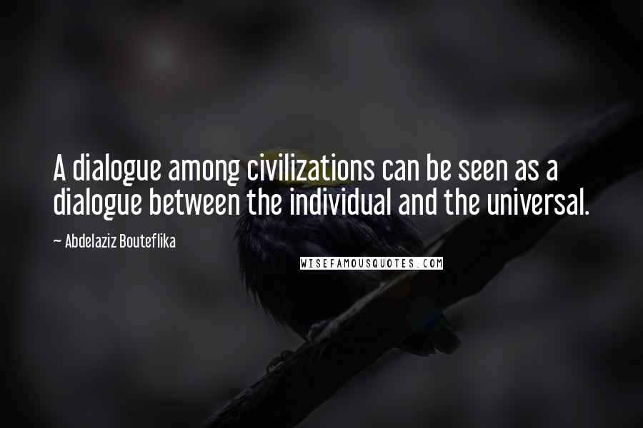 Abdelaziz Bouteflika Quotes: A dialogue among civilizations can be seen as a dialogue between the individual and the universal.