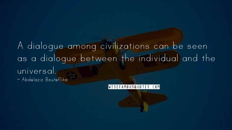 Abdelaziz Bouteflika Quotes: A dialogue among civilizations can be seen as a dialogue between the individual and the universal.