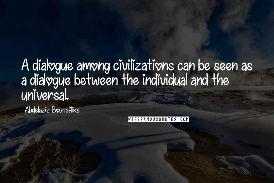 Abdelaziz Bouteflika Quotes: A dialogue among civilizations can be seen as a dialogue between the individual and the universal.