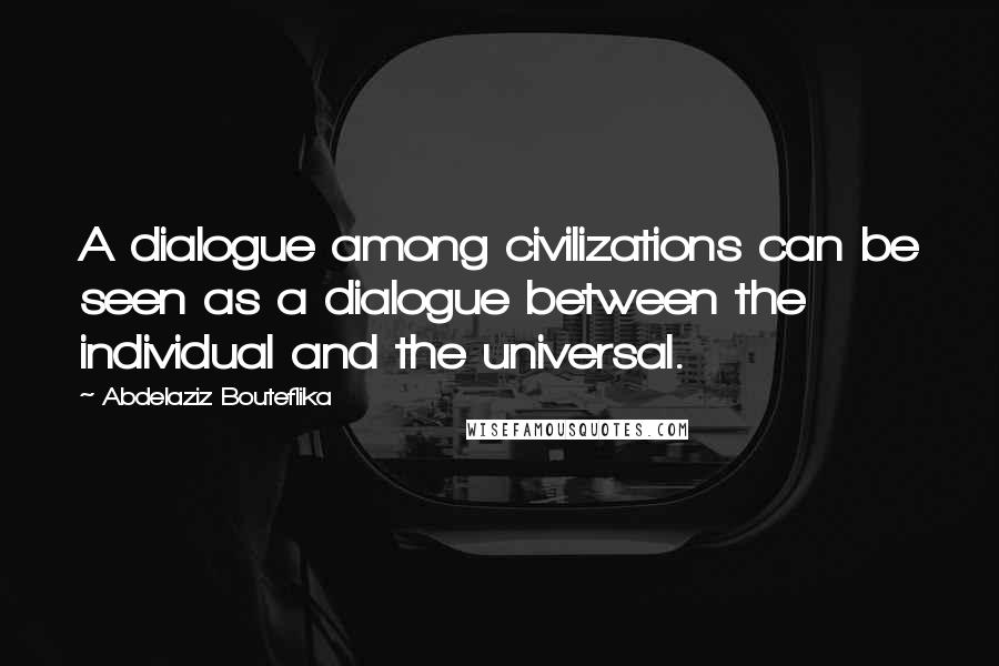 Abdelaziz Bouteflika Quotes: A dialogue among civilizations can be seen as a dialogue between the individual and the universal.