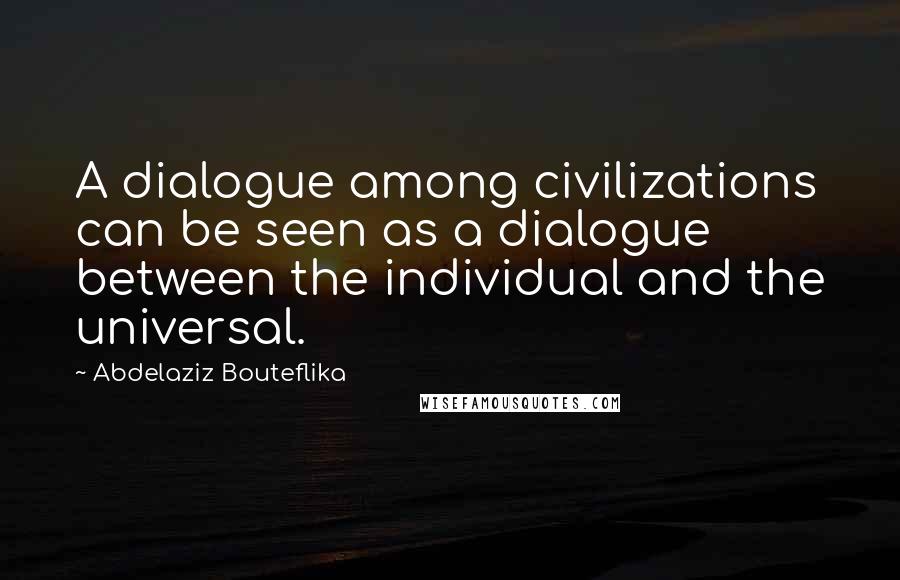 Abdelaziz Bouteflika Quotes: A dialogue among civilizations can be seen as a dialogue between the individual and the universal.