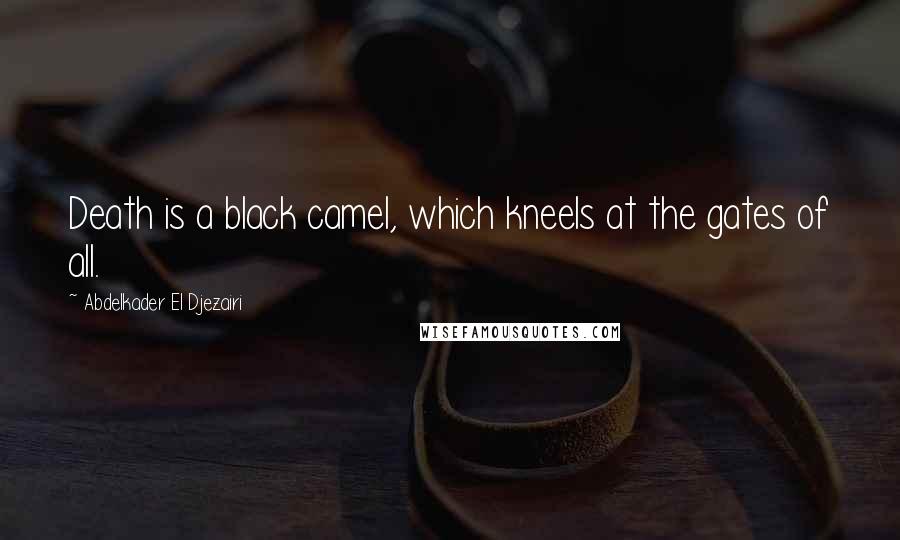 Abdelkader El Djezairi Quotes: Death is a black camel, which kneels at the gates of all.