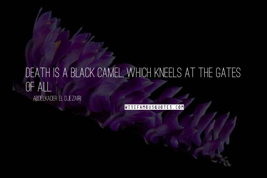 Abdelkader El Djezairi Quotes: Death is a black camel, which kneels at the gates of all.