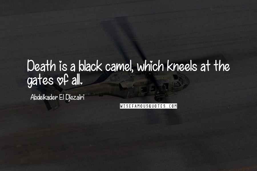 Abdelkader El Djezairi Quotes: Death is a black camel, which kneels at the gates of all.