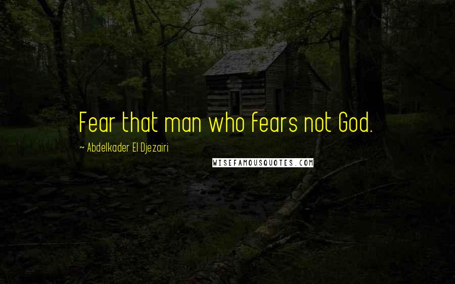 Abdelkader El Djezairi Quotes: Fear that man who fears not God.