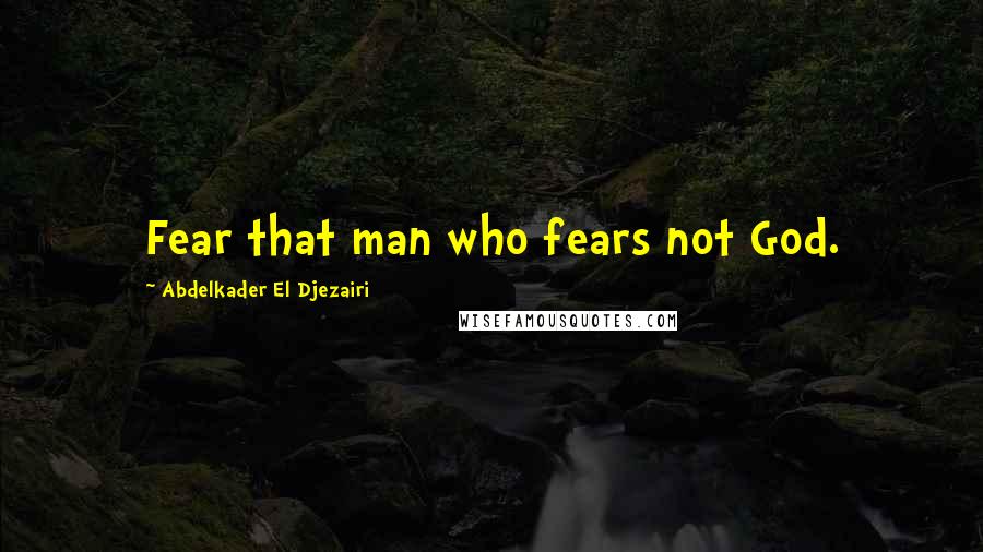 Abdelkader El Djezairi Quotes: Fear that man who fears not God.