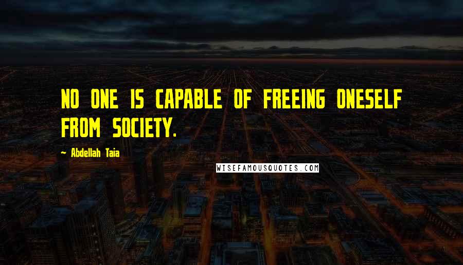 Abdellah Taia Quotes: NO ONE IS CAPABLE OF FREEING ONESELF FROM SOCIETY.