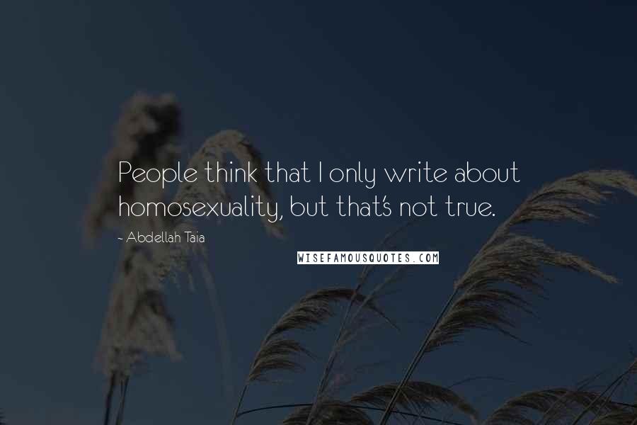 Abdellah Taia Quotes: People think that I only write about homosexuality, but that's not true.