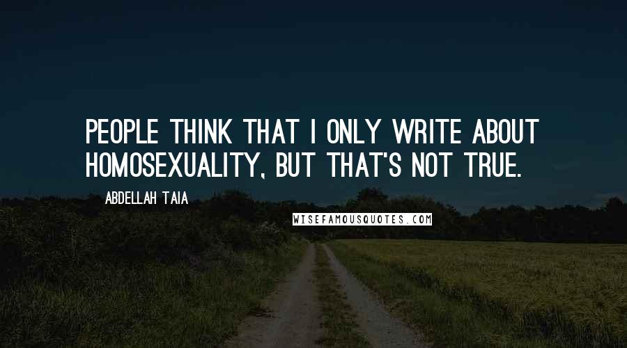 Abdellah Taia Quotes: People think that I only write about homosexuality, but that's not true.