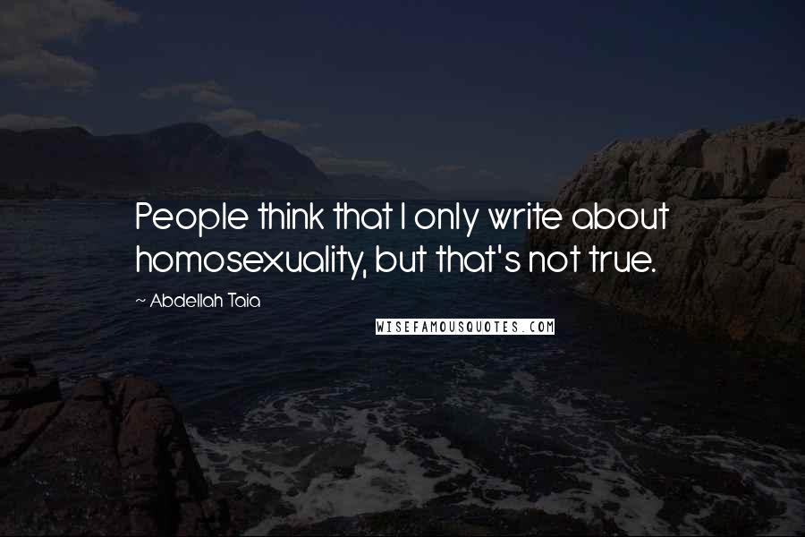 Abdellah Taia Quotes: People think that I only write about homosexuality, but that's not true.