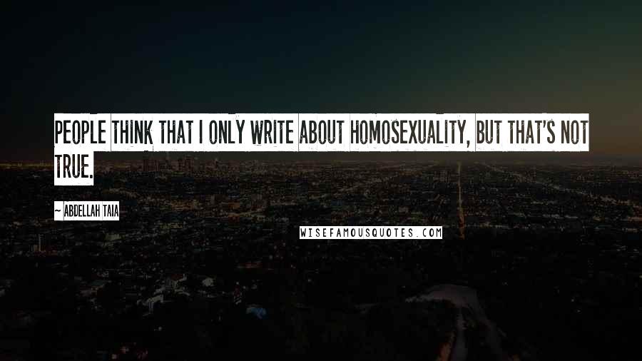 Abdellah Taia Quotes: People think that I only write about homosexuality, but that's not true.