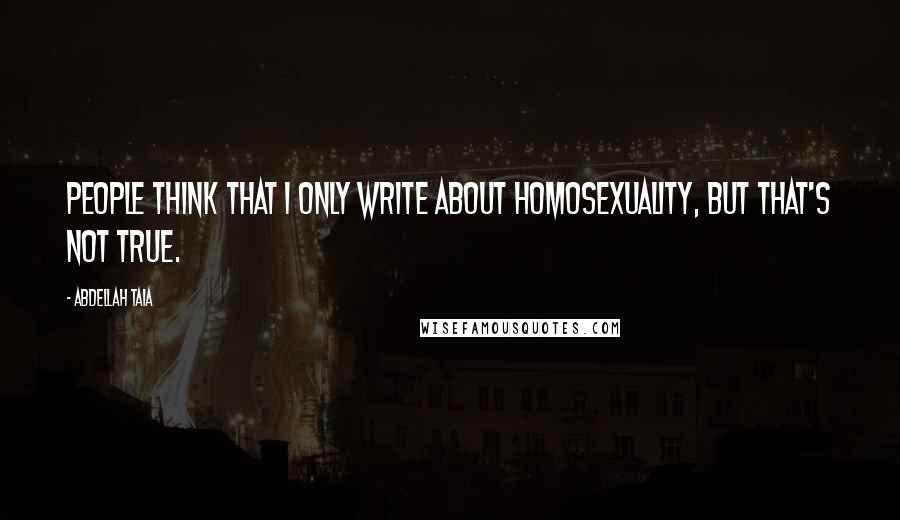 Abdellah Taia Quotes: People think that I only write about homosexuality, but that's not true.