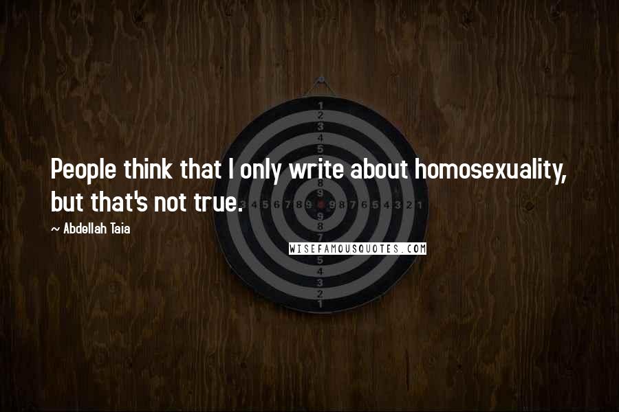 Abdellah Taia Quotes: People think that I only write about homosexuality, but that's not true.