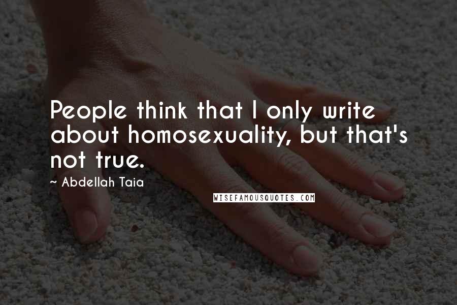 Abdellah Taia Quotes: People think that I only write about homosexuality, but that's not true.