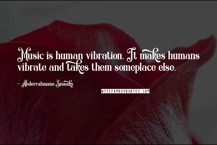Abderrahmane Sissako Quotes: Music is human vibration. It makes humans vibrate and takes them someplace else.