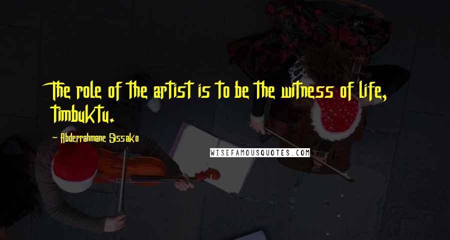 Abderrahmane Sissako Quotes: The role of the artist is to be the witness of life, timbuktu.