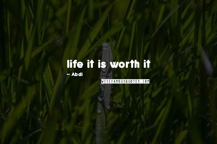 Abdi Quotes: life it is worth it