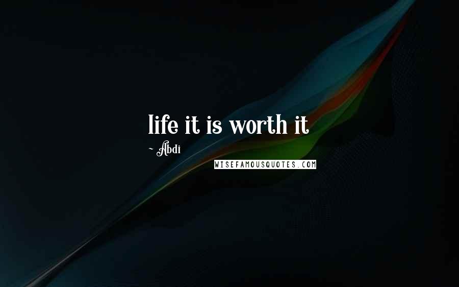 Abdi Quotes: life it is worth it