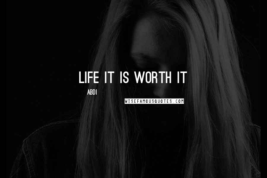 Abdi Quotes: life it is worth it