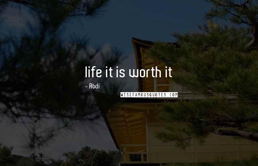 Abdi Quotes: life it is worth it