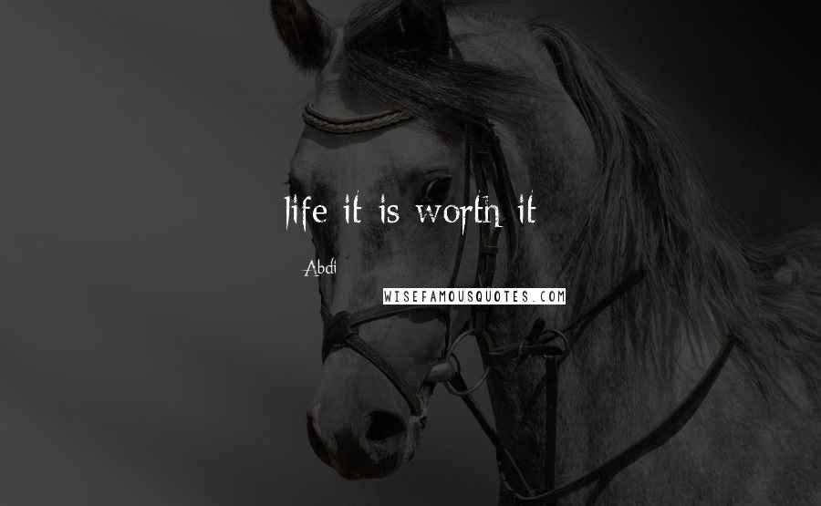 Abdi Quotes: life it is worth it