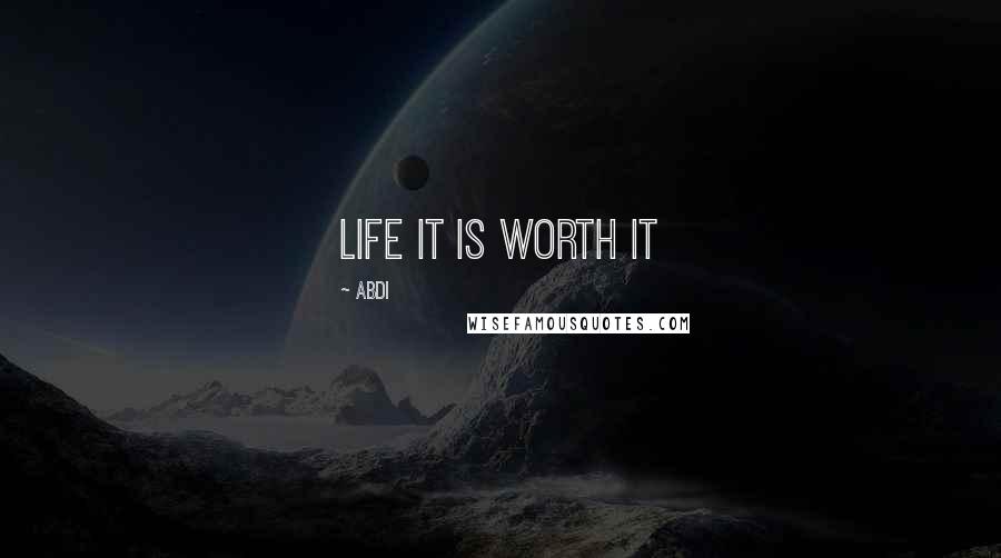 Abdi Quotes: life it is worth it