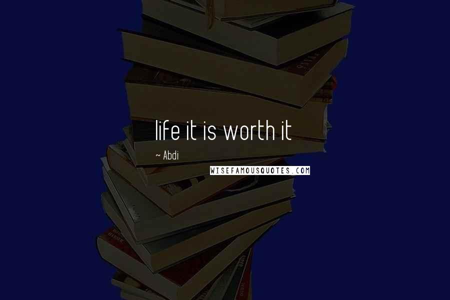 Abdi Quotes: life it is worth it