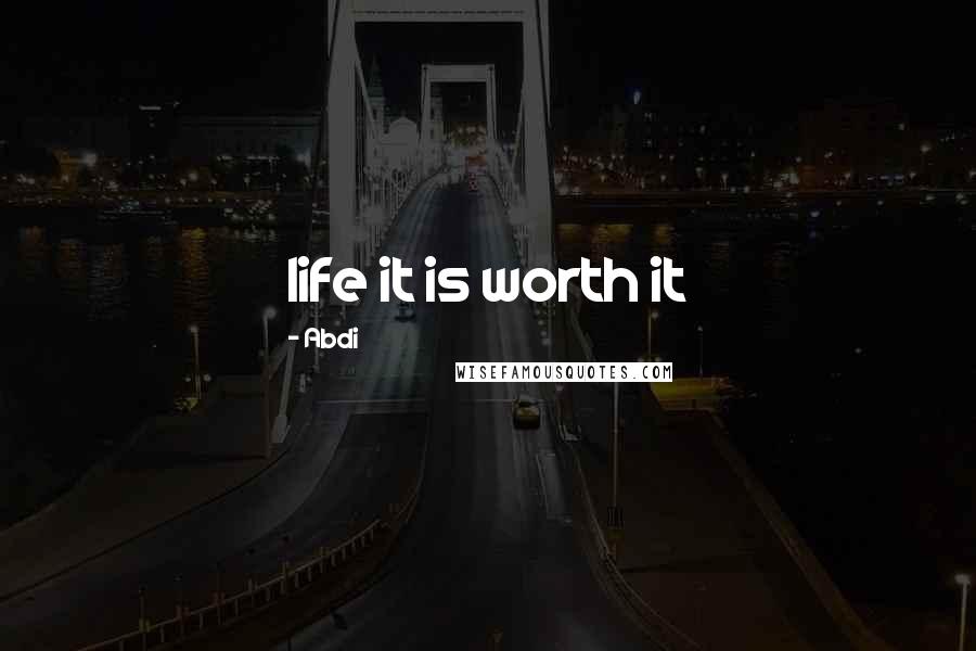 Abdi Quotes: life it is worth it