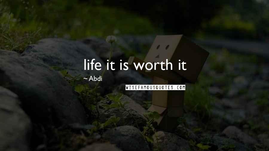 Abdi Quotes: life it is worth it