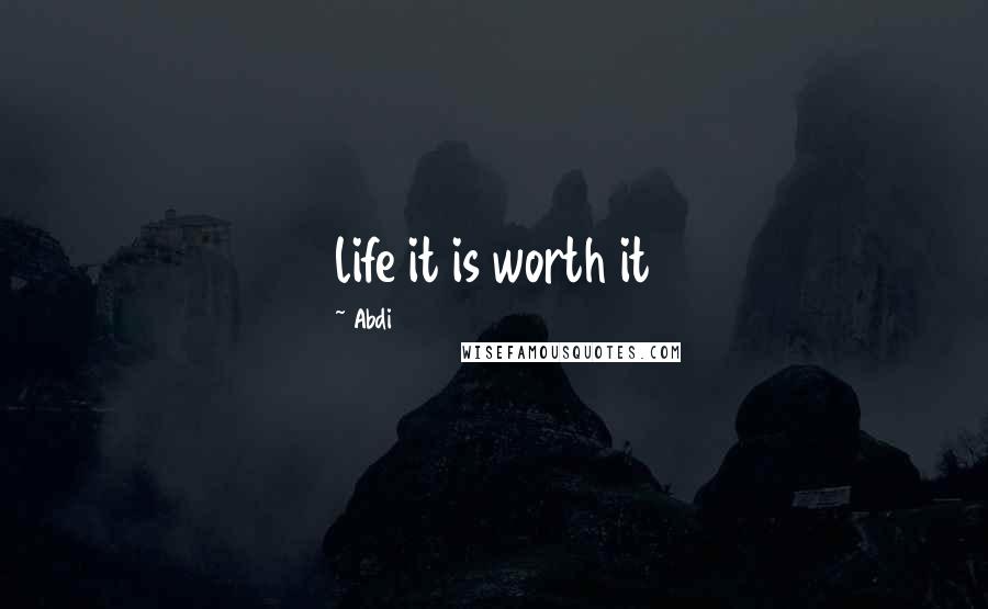 Abdi Quotes: life it is worth it