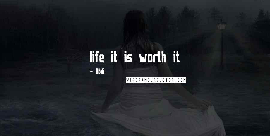 Abdi Quotes: life it is worth it