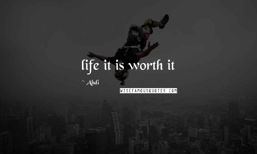 Abdi Quotes: life it is worth it