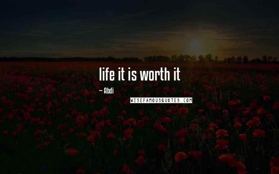 Abdi Quotes: life it is worth it