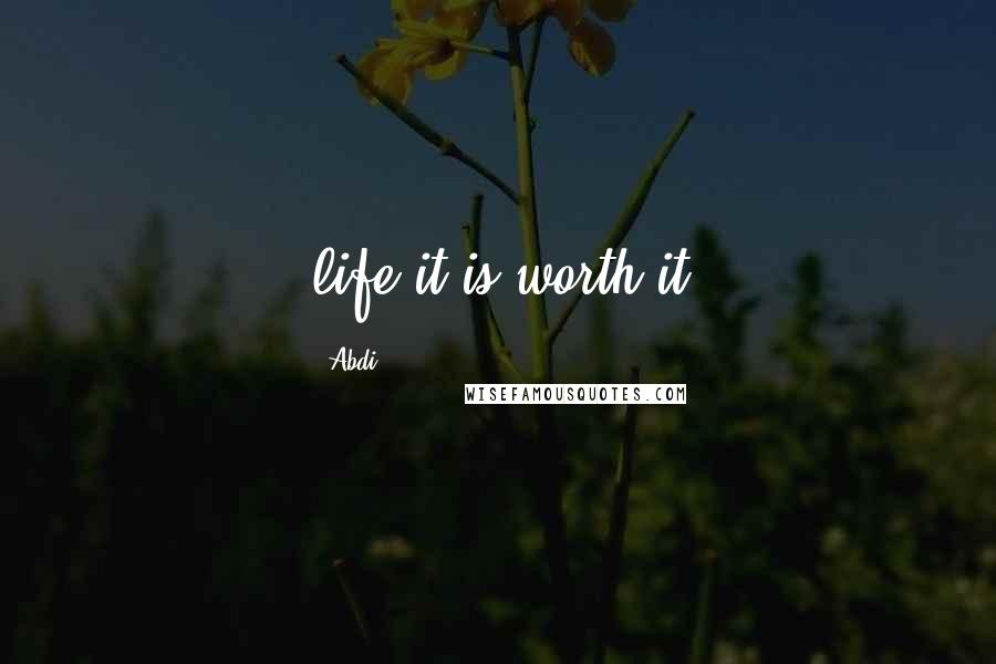 Abdi Quotes: life it is worth it