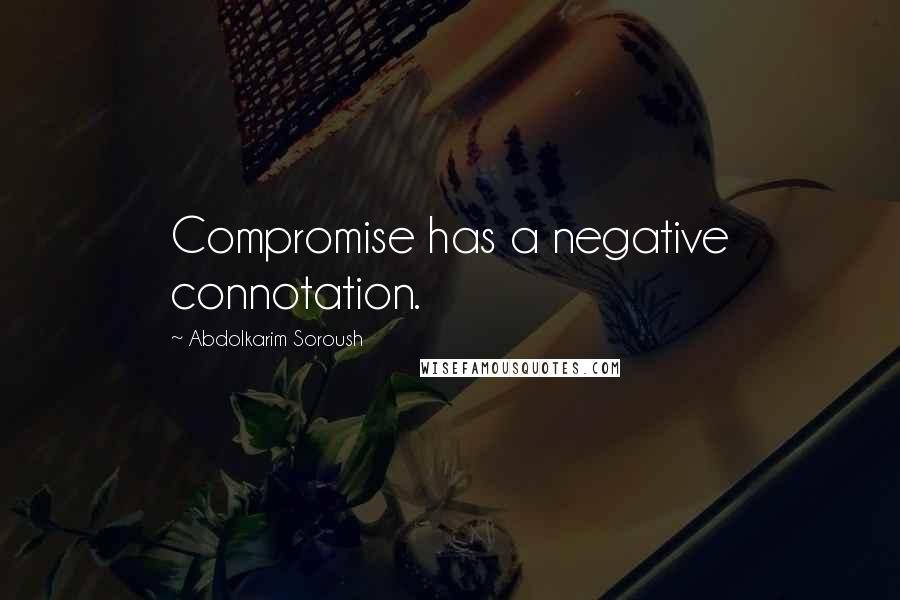 Abdolkarim Soroush Quotes: Compromise has a negative connotation.