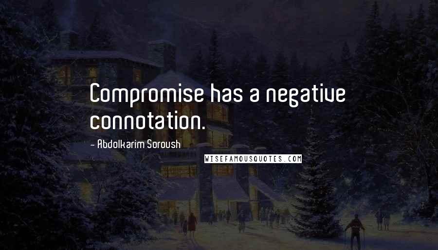 Abdolkarim Soroush Quotes: Compromise has a negative connotation.