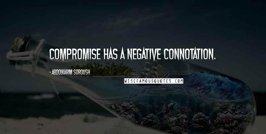 Abdolkarim Soroush Quotes: Compromise has a negative connotation.