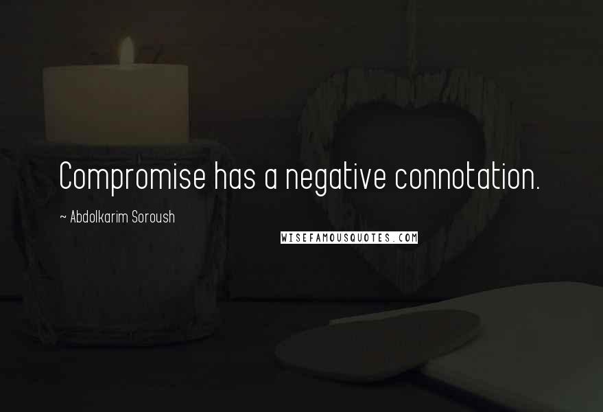 Abdolkarim Soroush Quotes: Compromise has a negative connotation.