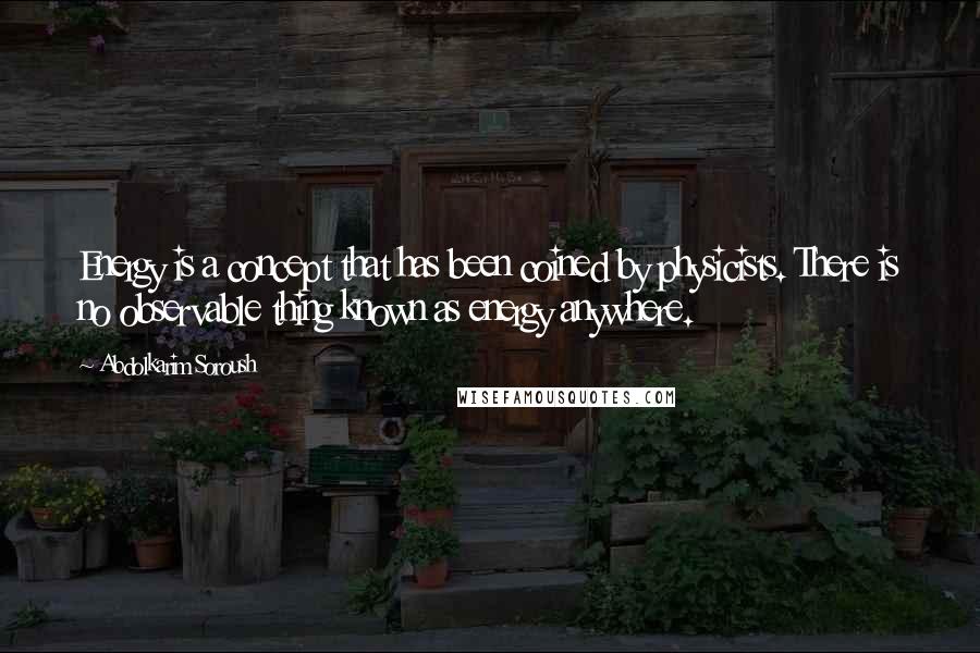 Abdolkarim Soroush Quotes: Energy is a concept that has been coined by physicists. There is no observable thing known as energy anywhere.