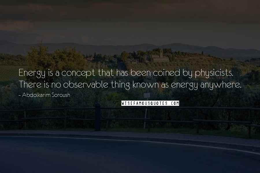 Abdolkarim Soroush Quotes: Energy is a concept that has been coined by physicists. There is no observable thing known as energy anywhere.