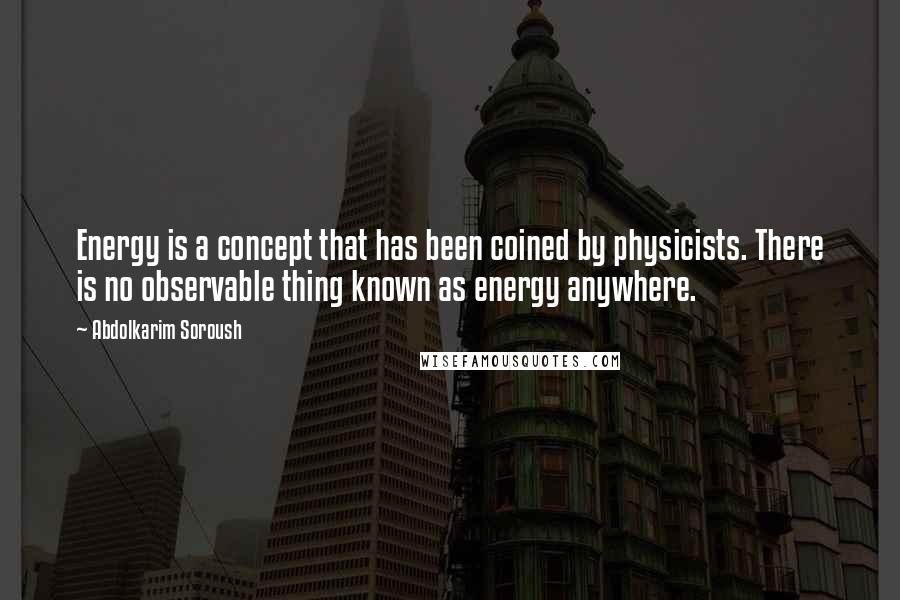 Abdolkarim Soroush Quotes: Energy is a concept that has been coined by physicists. There is no observable thing known as energy anywhere.